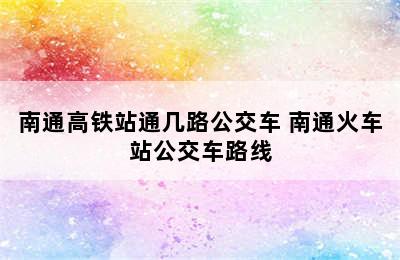 南通高铁站通几路公交车 南通火车站公交车路线